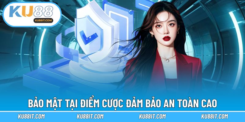 Bảo mật tại điểm cược đảm bảo an toàn cao