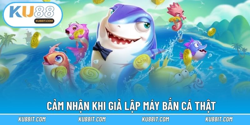Cảm nhận khi giả lập máy bắn cá thật