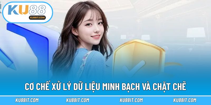Cơ chế xử lý dữ liệu minh bạch và chặt chẽ