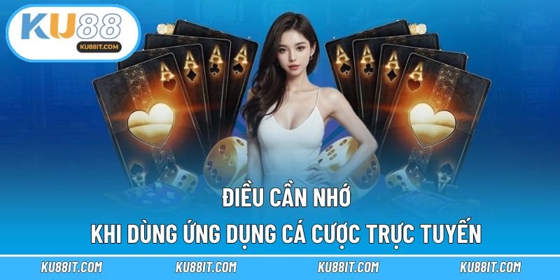 Điều cần nhớ khi dùng ứng dụng cá cược trực tuyến