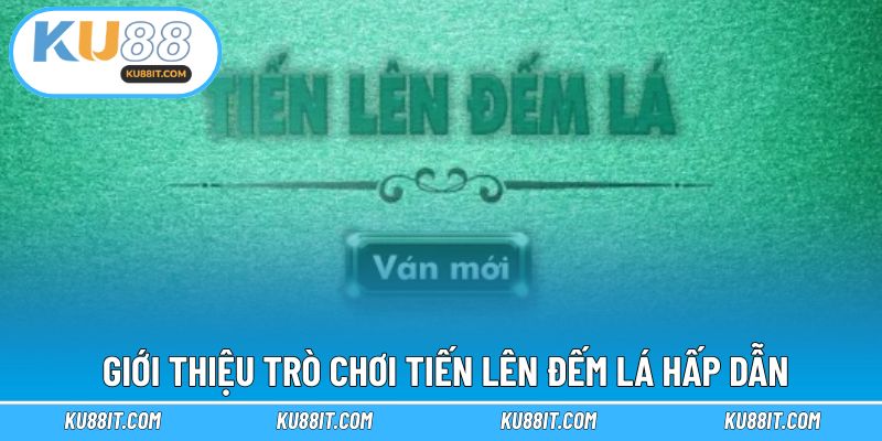 Giới thiệu game bài tiến lên đếm lá đang hot