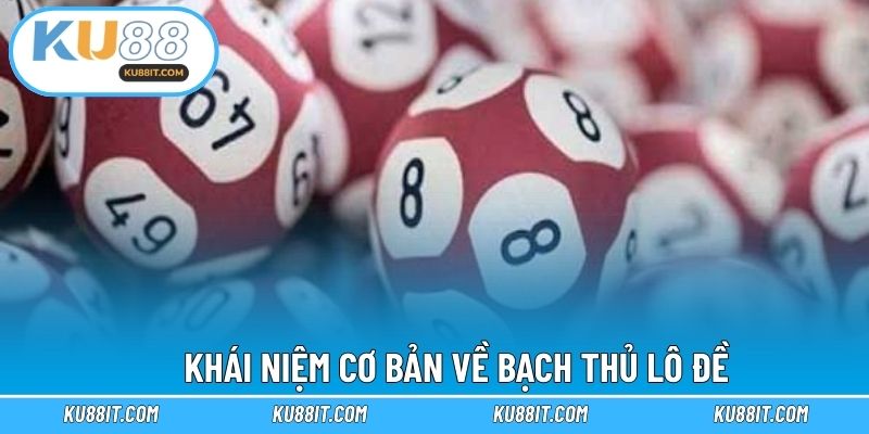 Khái niệm cơ bản về bạch thủ lô đề