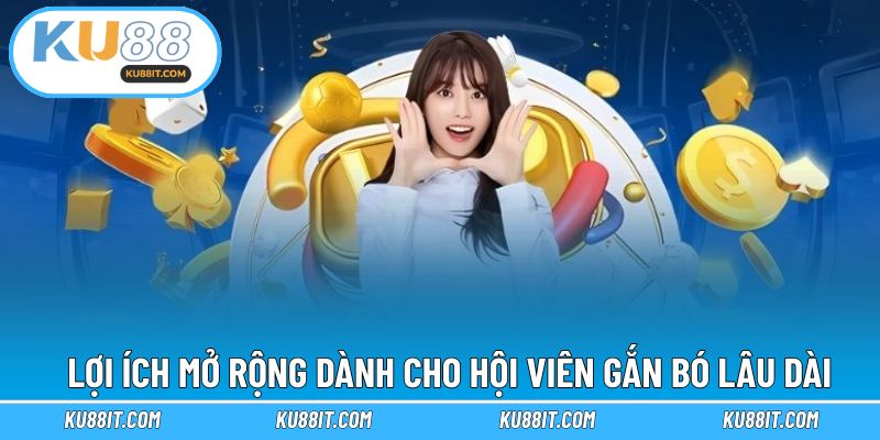Lợi ích mở rộng dành cho hội viên gắn bó lâu dài